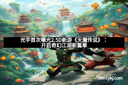 光宇首次曝光2.5D新游《天魔传说》：开启奇幻江湖新篇章